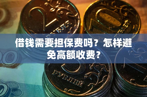 济南借钱需要担保费吗？怎样避免高额收费？