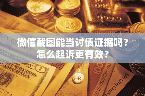 济南微信截图能当讨债证据吗？怎么起诉更有效？
