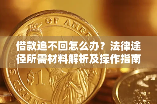 济南借款追不回怎么办?法律途径所需材料解析及操作指南 济南借款追不回怎么办?法律途径所需材料解析及操作指南