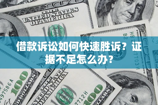 济南借款诉讼如何快速胜诉？证据不足怎么办？