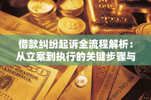 济南借款纠纷起诉全流程解析：从立案到执行的关键步骤与防败诉指南