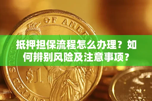 济南抵押担保流程怎么办理？如何辨别风险及注意事项？