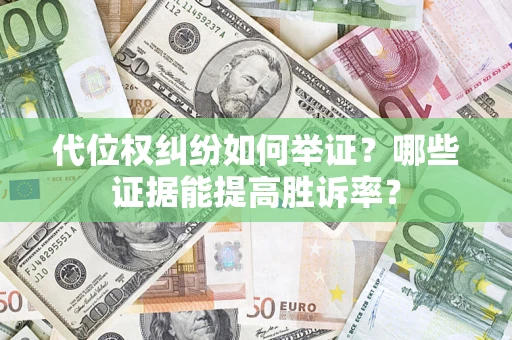 济南代位权纠纷如何举证？哪些证据能提高胜诉率？