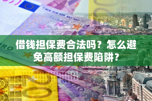 济南借钱担保费合法吗？怎么避免高额担保费陷阱？
