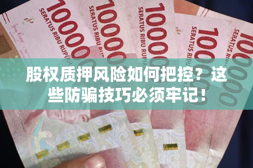 济南股权质押风险如何把控？这些防骗技巧必须牢记！