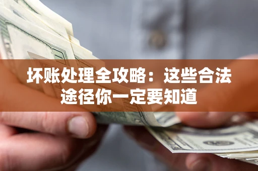 济南坏账处理全攻略：这些合法途径你一定要知道