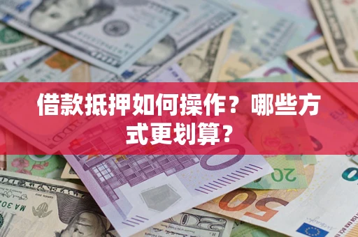 济南借款抵押如何操作？哪些方式更划算？
