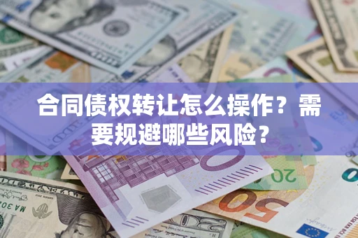 济南合同债权转让怎么操作？需要规避哪些风险？