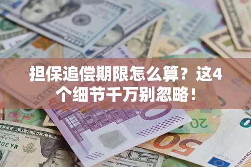 济南担保追偿期限怎么算?这4个细节千万别忽略! 济南担保追偿期限怎么算?这4个细节千万别忽略!