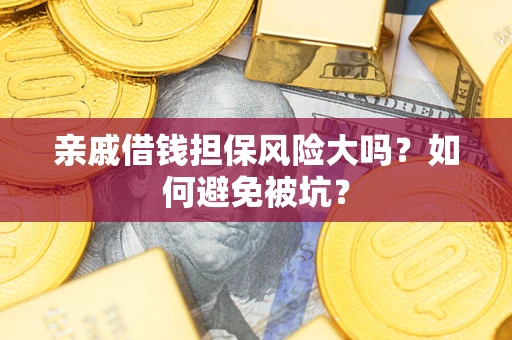 济南亲戚借钱担保风险大吗？如何避免被坑？