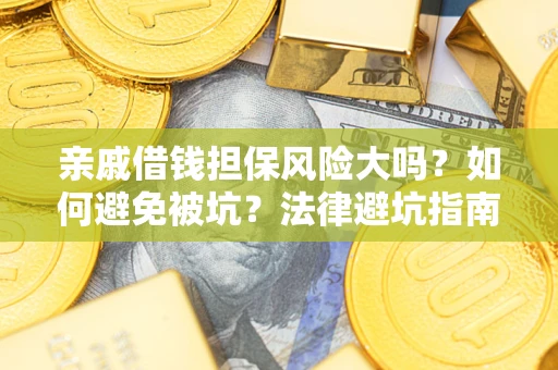 济南亲戚借钱担保风险大吗？如何避免被坑？法律避坑指南