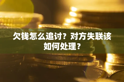 济南欠钱怎么追讨？对方失联该如何处理？