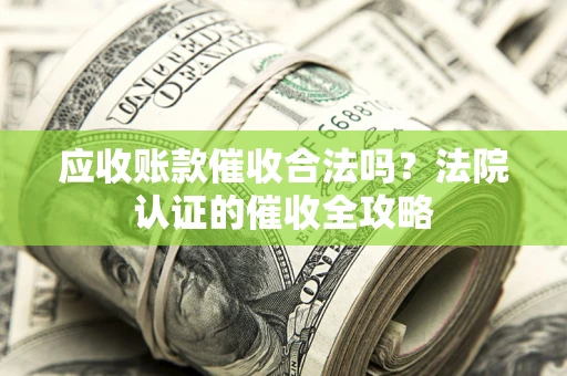 济南应收账款催收合法吗？法院认证的催收全攻略