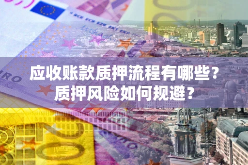 济南应收账款质押流程有哪些？质押风险如何规避？