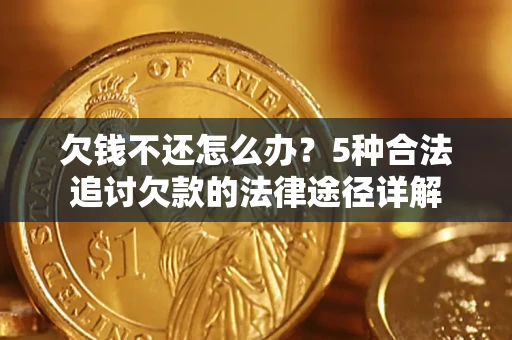 济南欠钱不还怎么办？5种合法追讨欠款的法律途径详解
