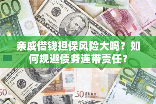 济南亲戚借钱担保风险大吗？如何规避债务连带责任？