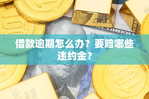 济南借款逾期怎么办？要赔哪些违约金？