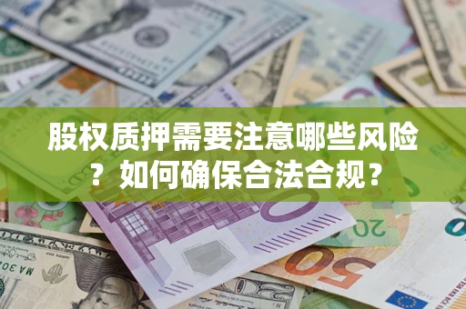 济南股权质押需要注意哪些风险？如何确保合法合规？