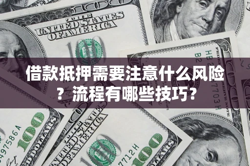 济南借款抵押需要注意什么风险？流程有哪些技巧？