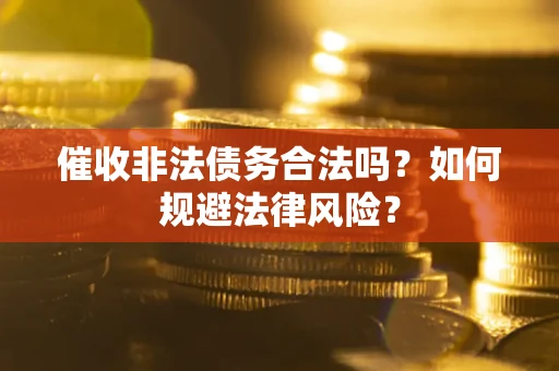 济南催收非法债务合法吗？如何规避法律风险？