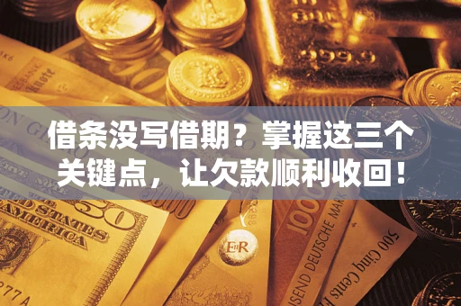 济南借条没写借期？掌握这三个关键点，让欠款顺利收回！