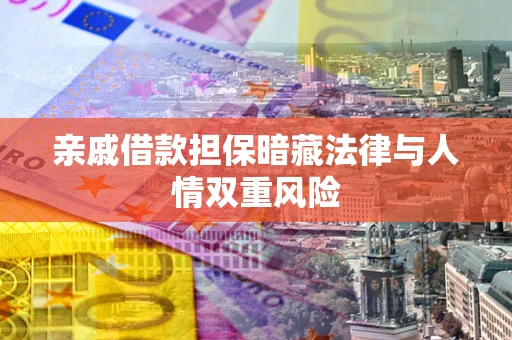 济南亲戚借款担保暗藏法律与人情双重风险