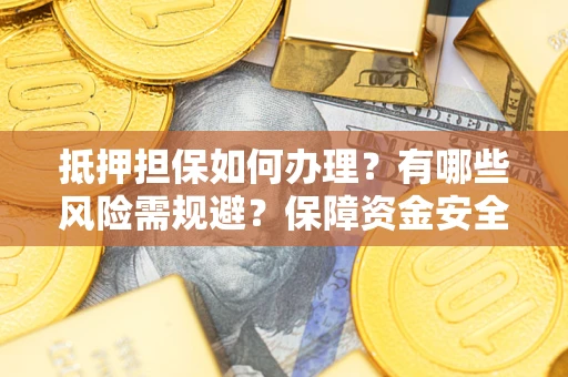 济南抵押担保如何办理？有哪些风险需规避？保障资金安全