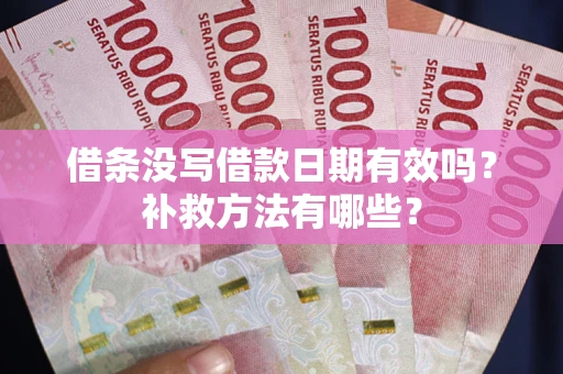济南借条没写借款日期有效吗?补救方法有哪些? 济南借条没写借款日期有效吗?补救方法有哪些?