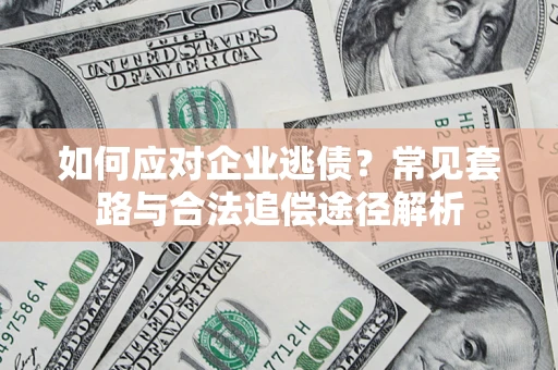 济南如何应对企业逃债？常见套路与合法追偿途径解析