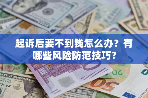 济南起诉后要不到钱怎么办?有哪些风险防范技巧? 济南起诉后要不到钱怎么办?有哪些风险防范技巧?