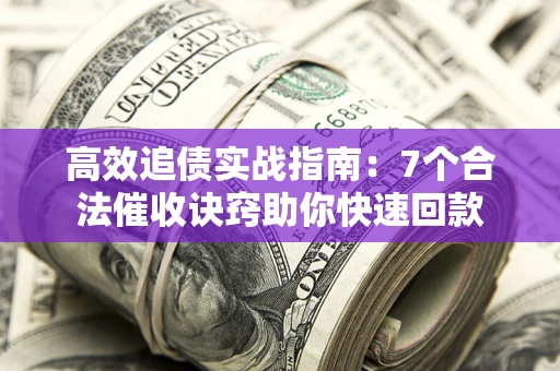 济南高效追债实战指南：7个合法催收诀窍助你快速回款