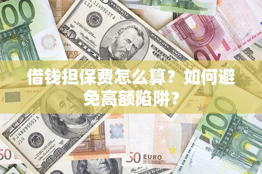 济南借钱担保费怎么算？如何避免高额陷阱？