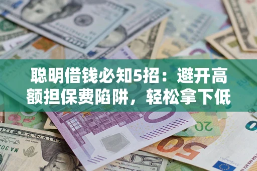 济南聪明借钱必知5招：避开高额担保费陷阱，轻松拿下低息贷款