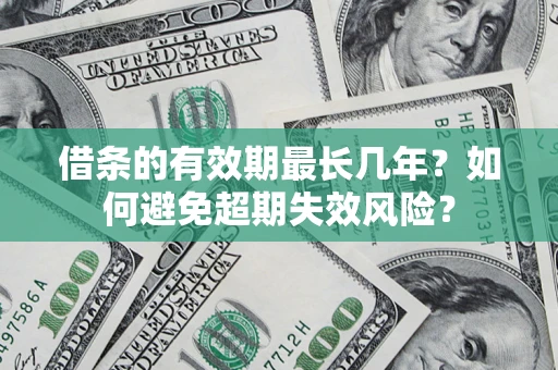 济南借条的有效期最长几年？如何避免超期失效风险？
