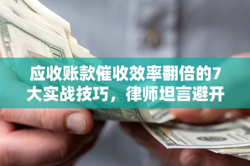 济南应收账款催收效率翻倍的7大实战技巧，律师坦言避开这些法律雷区最关键
