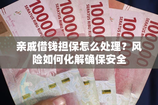 济南亲戚借钱担保怎么处理？风险如何化解确保安全