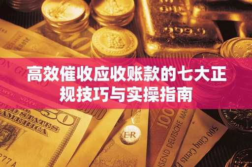 济南高效催收应收账款的七大正规技巧与实操指南