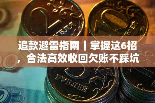济南追款避雷指南｜掌握这6招，合法高效收回欠账不踩坑