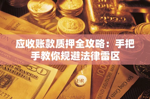 济南应收账款质押全攻略：手把手教你规避法律雷区