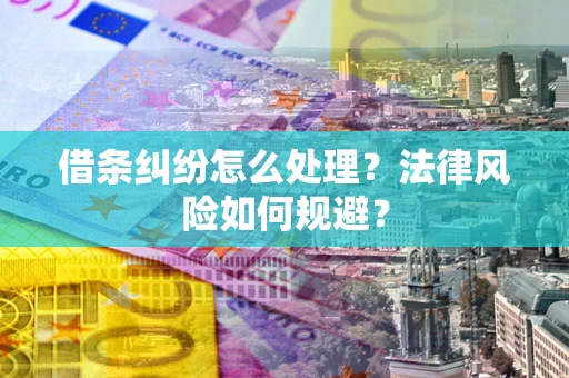济南借条纠纷怎么处理？法律风险如何规避？