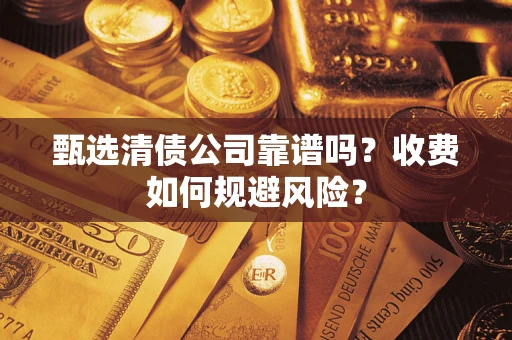 济南甄选清债公司靠谱吗？收费如何规避风险？