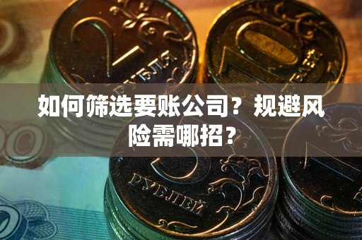 济南如何筛选要账公司？规避风险需哪招？