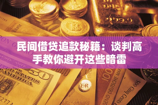 济南民间借贷追款秘籍：谈判高手教你避开这些暗雷