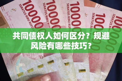 济南共同债权人如何区分？规避风险有哪些技巧？