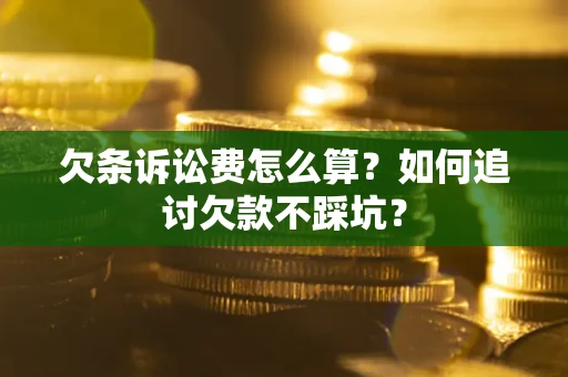 济南欠条诉讼费怎么算？如何追讨欠款不踩坑？