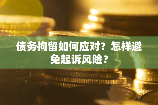 济南债务拘留如何应对？怎样避免起诉风险？