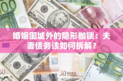 济南婚姻围城外的隐形枷锁：夫妻债务该如何拆解？