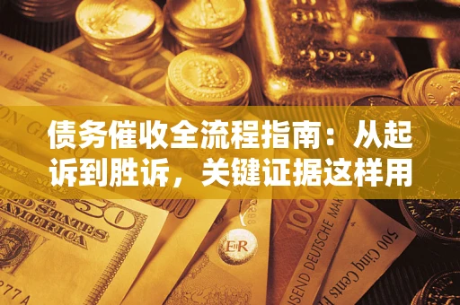 济南债务催收全流程指南：从起诉到胜诉，关键证据这样用