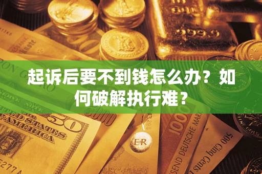 济南起诉后要不到钱怎么办？如何破解执行难？