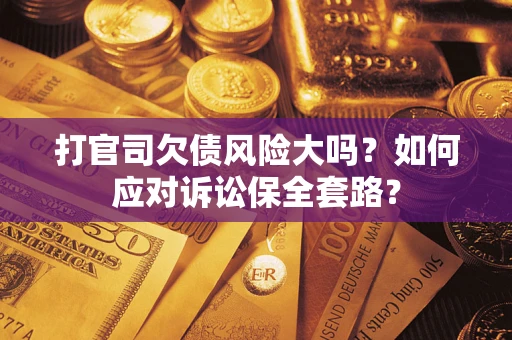 济南打官司欠债风险大吗？如何应对诉讼保全套路？